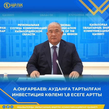 А.Оңғарбаев: Ауданға тартылған инвестиция көлемі 1,8 есеге артты